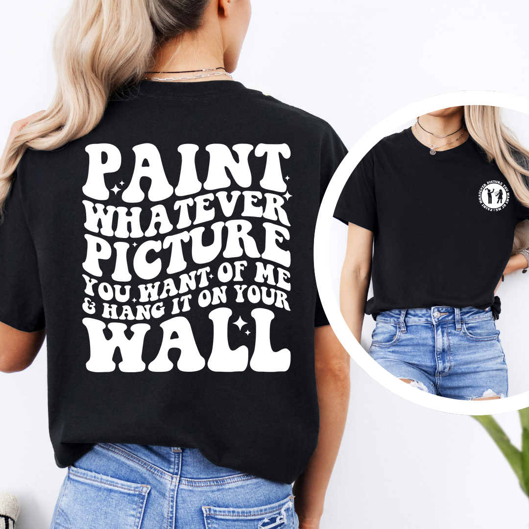 Paint Whatever Picture You Want Of Me Tee