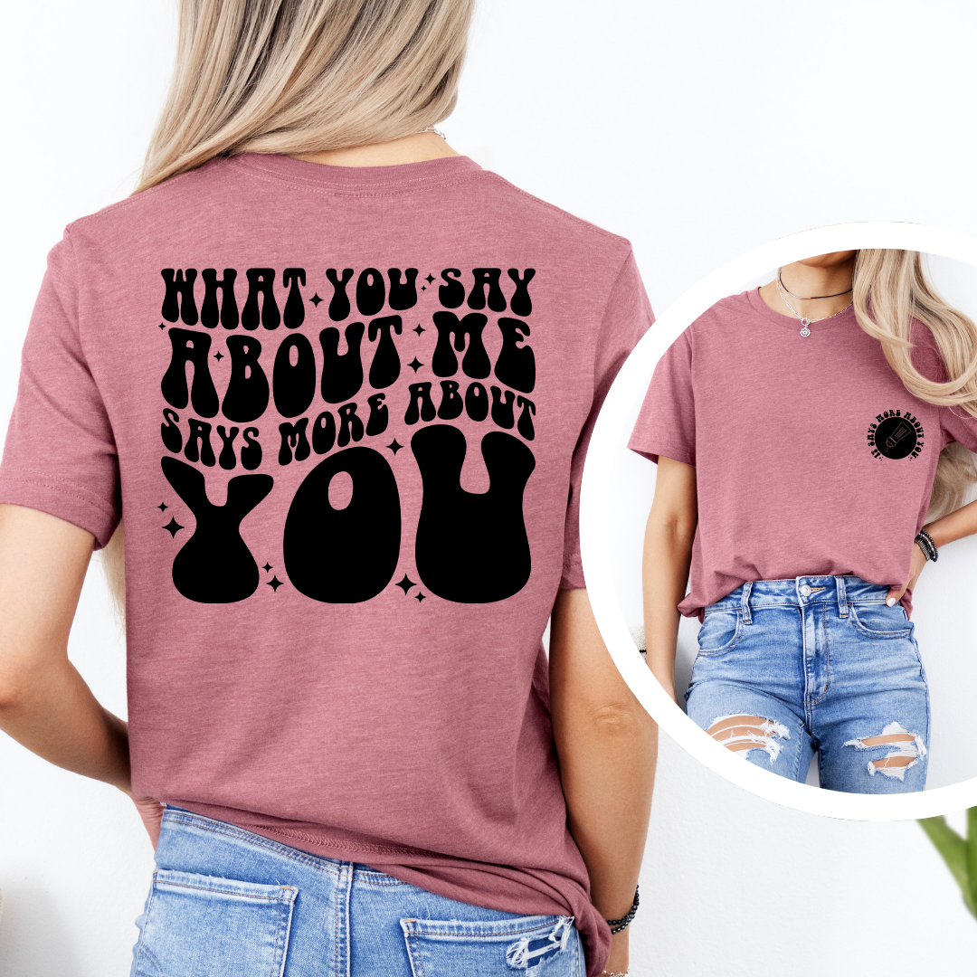What You Say About Me Says More About You Tee