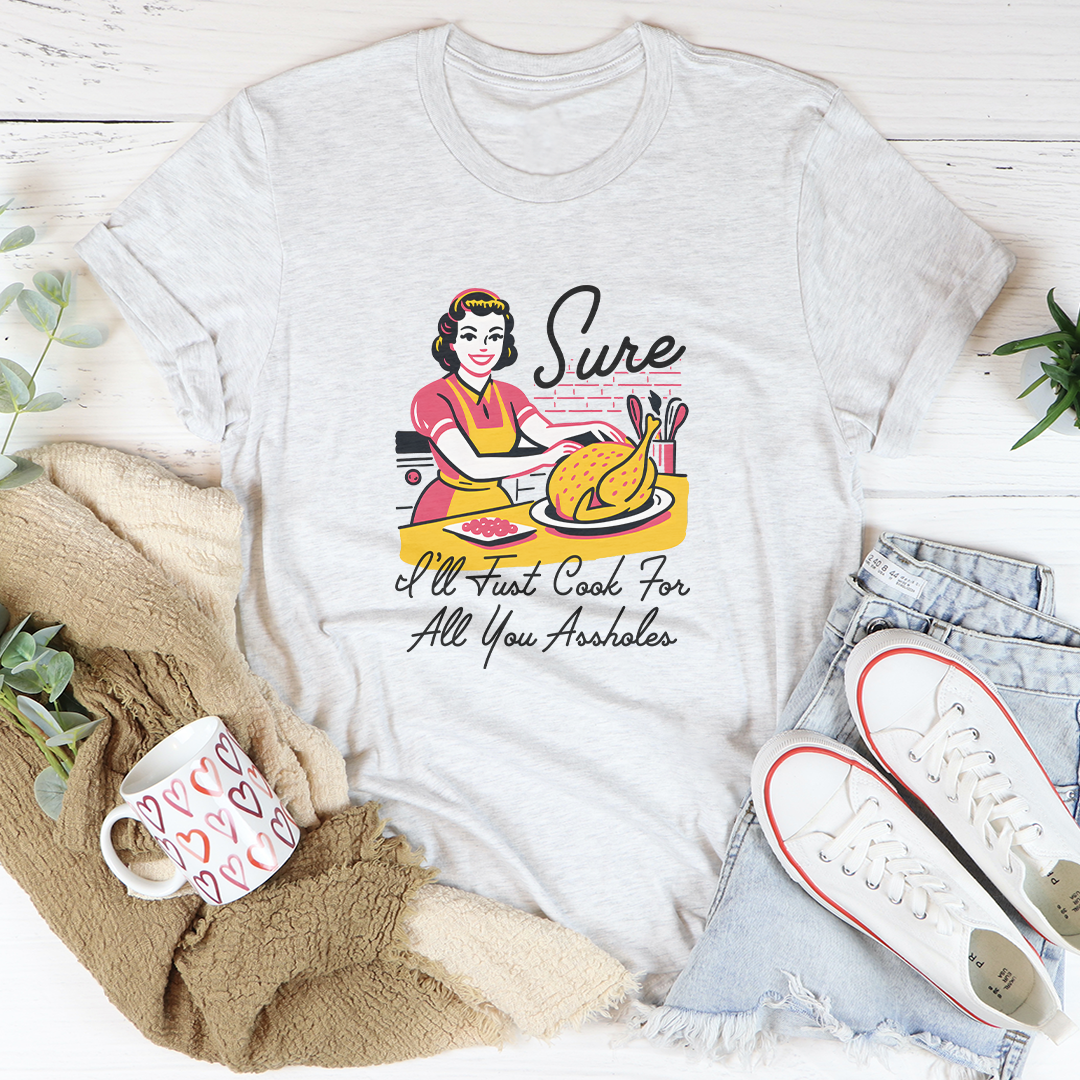Sure I'll Just Cook For All You A* Tee