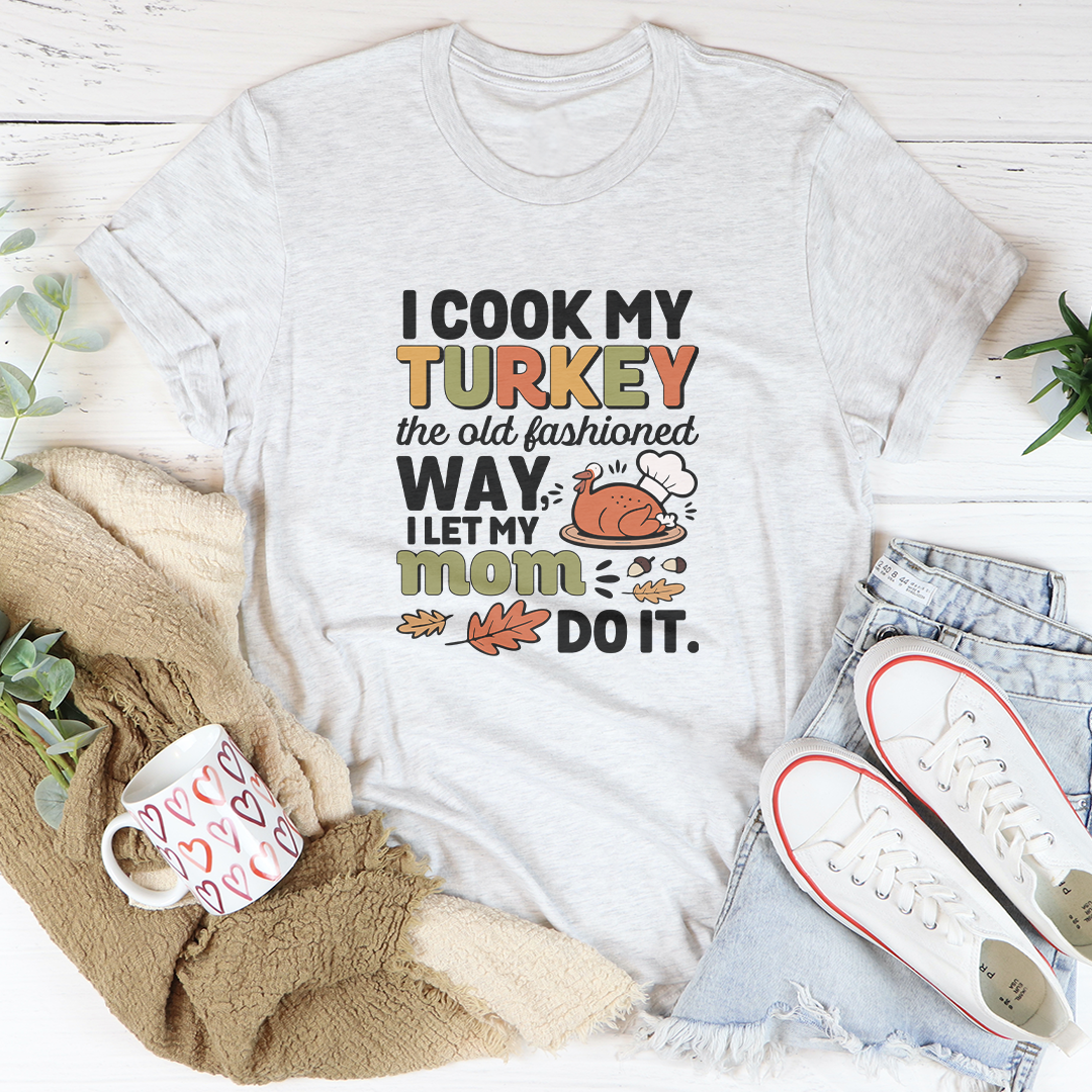 I Cook My Turkey The Old Fashioned Way Tee