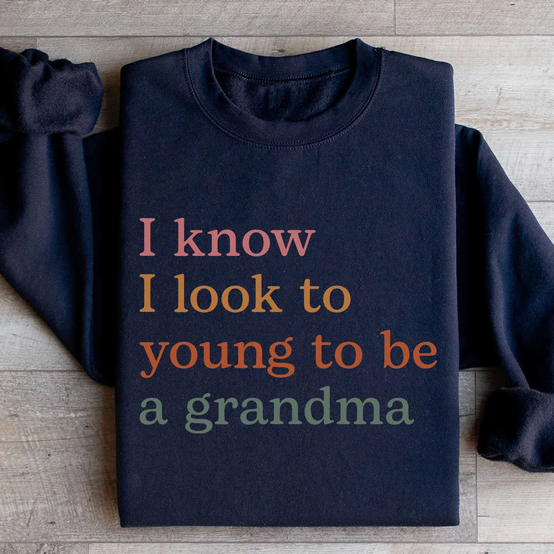 I Know I Look Too Young To Be A Grandma Sweatshirt