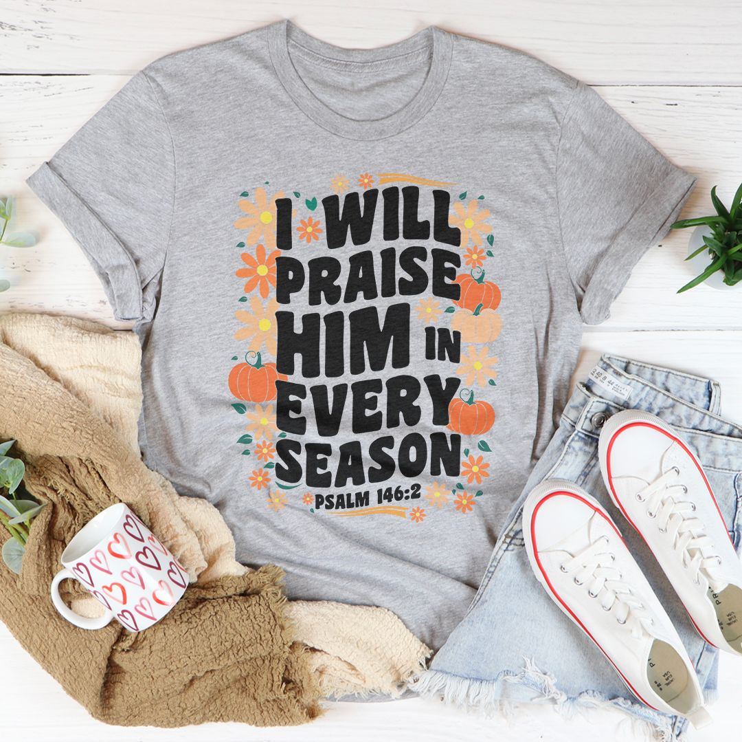 I Will Praise Him In Every Season Tee