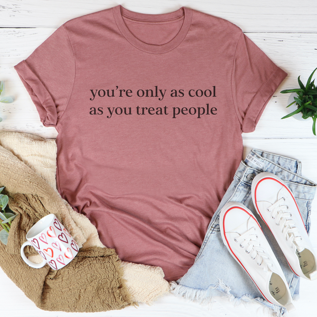 You're Only As Cool As You Treat People Tee