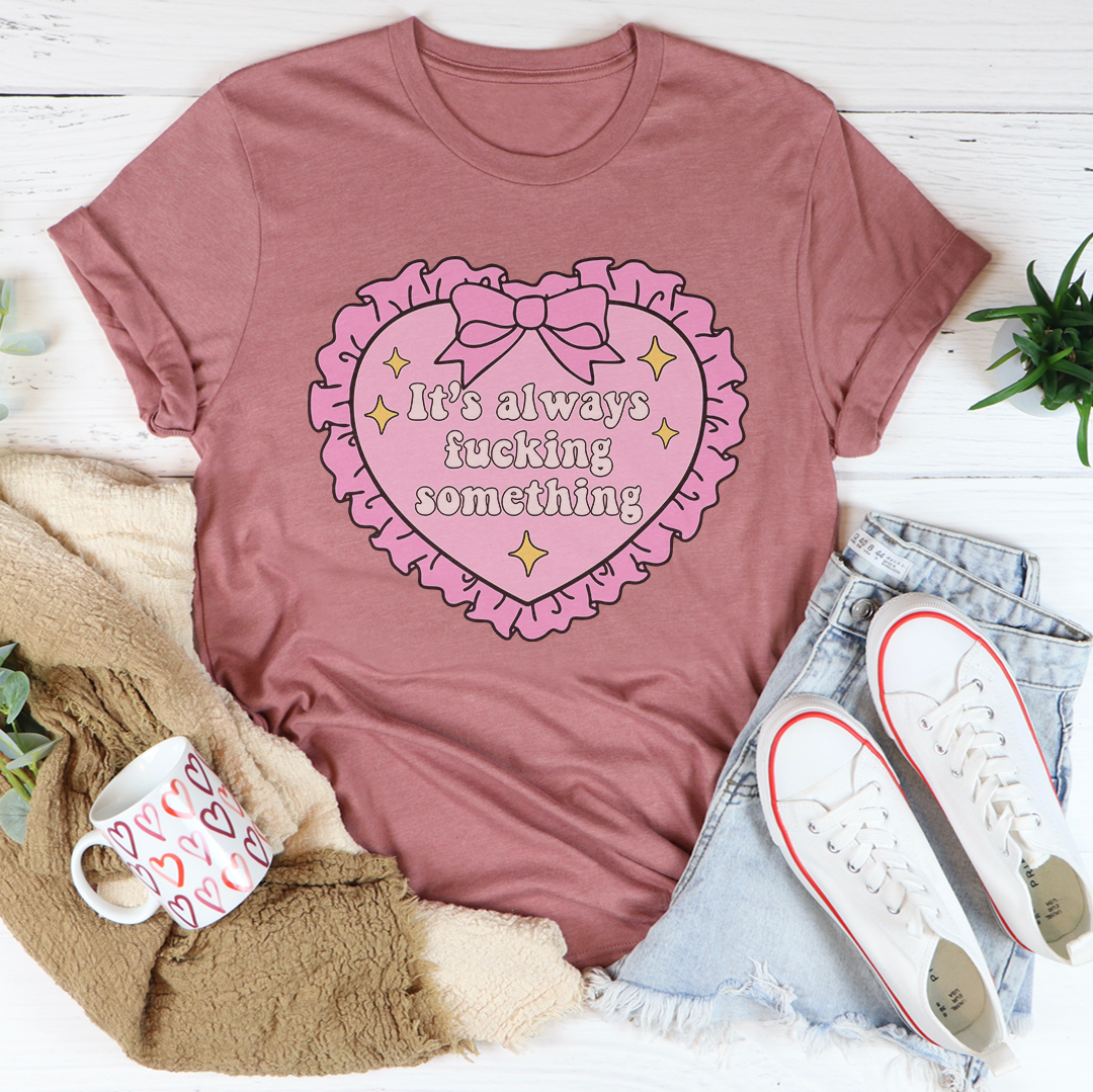 It's Always F-cking Something Tee