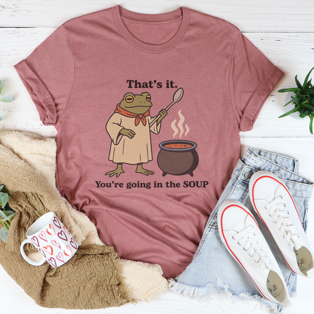 That's It You're Going In The Soup Tee