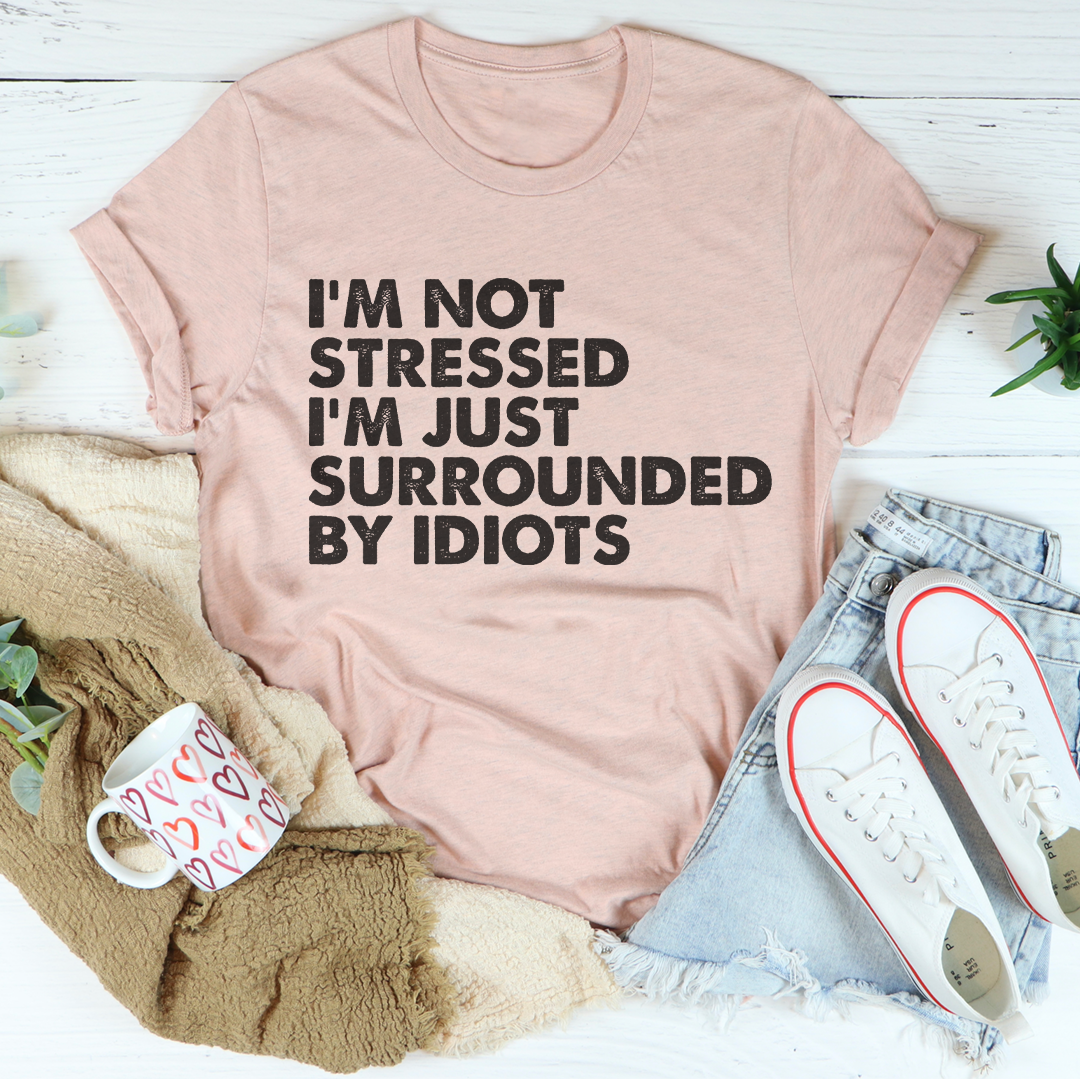 I’m Not Stressed I’m Just Surrounded By Idiots Tee