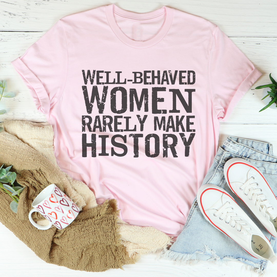 Well Behaved Women Rarely Make History Tee