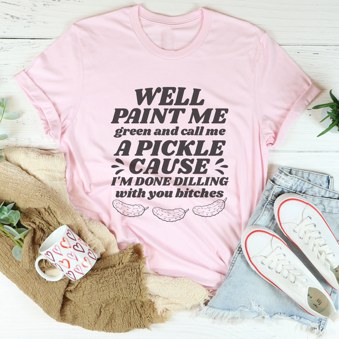 Well Paint Me Green And Call Me A Pickle T-Shirt