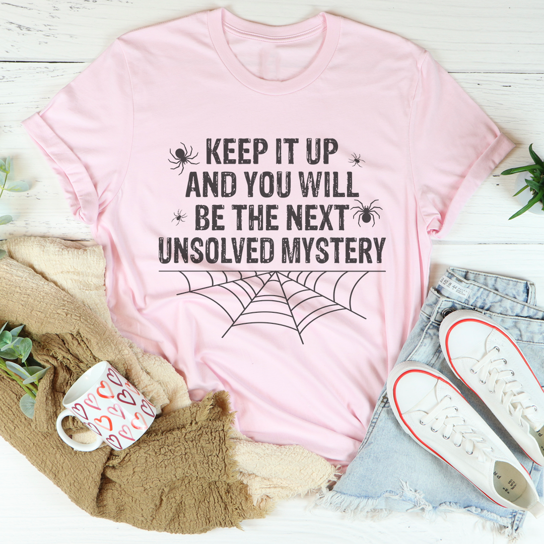 Keep It Up And You'll Be The Next Unsolved Mystery Tee