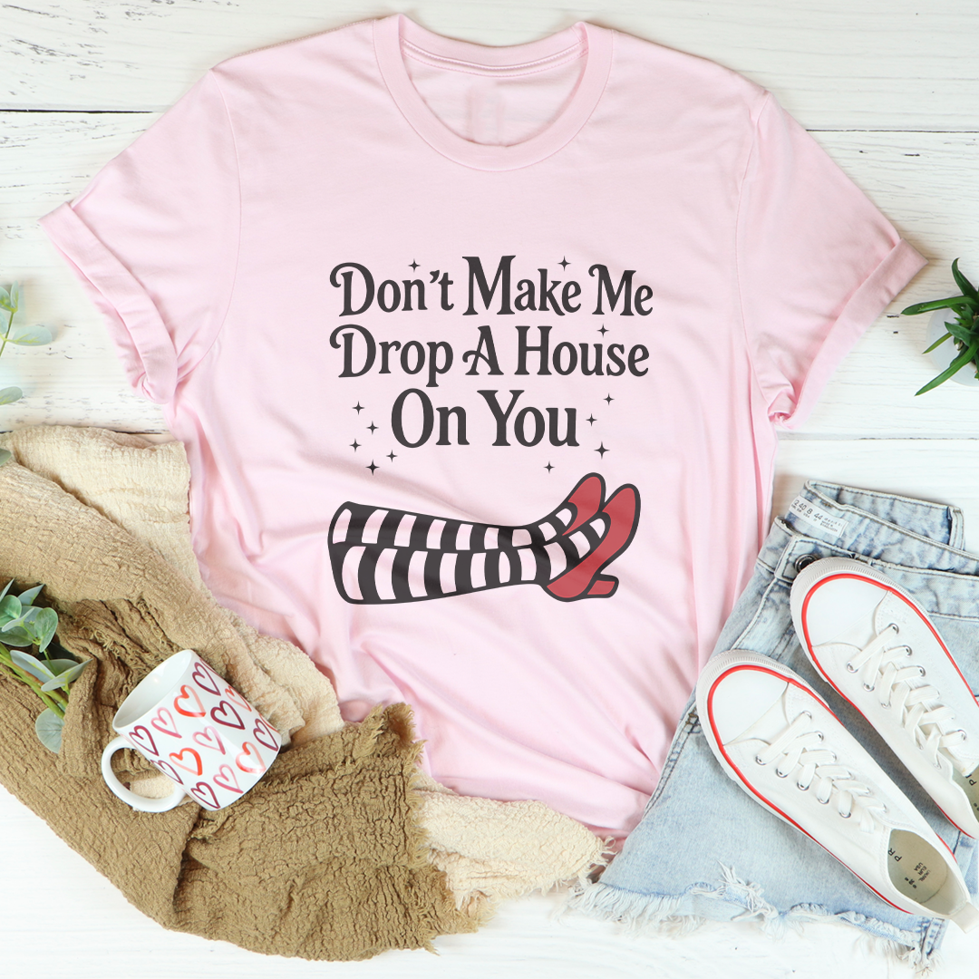 Don't Make Me Drop A House On You Tee