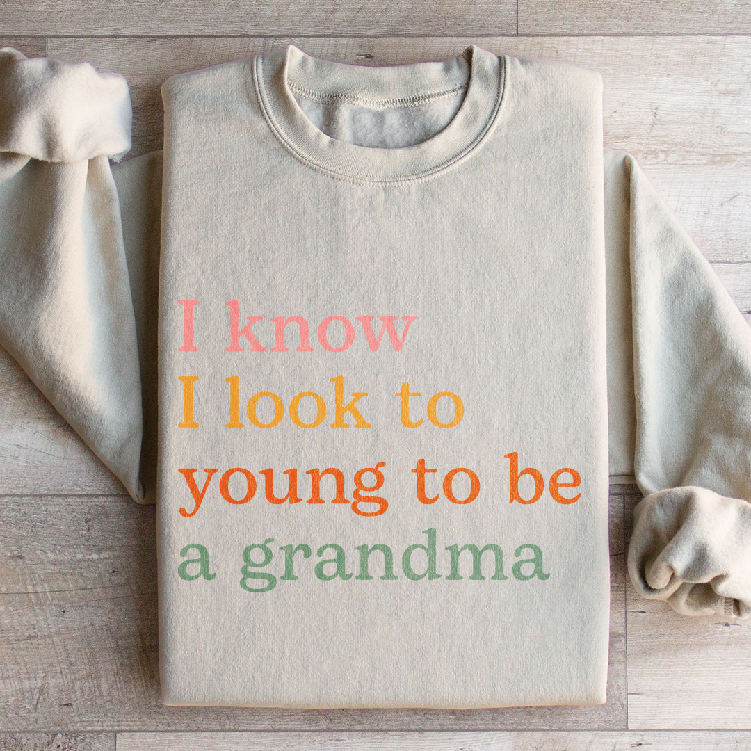 I Know I Look Too Young To Be A Grandma Sweatshirt