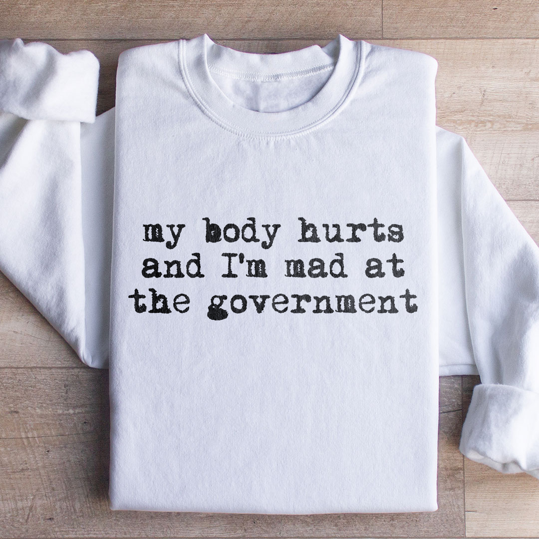 My Body Hurts And I'm Mad At The Government Sweatshirt