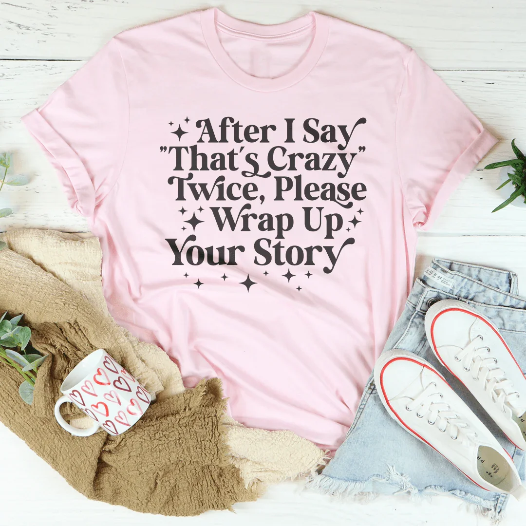 After I Say That's Crazy Twice Please Wrap Up Your Story Tee Peachy Sunday T-Shirt