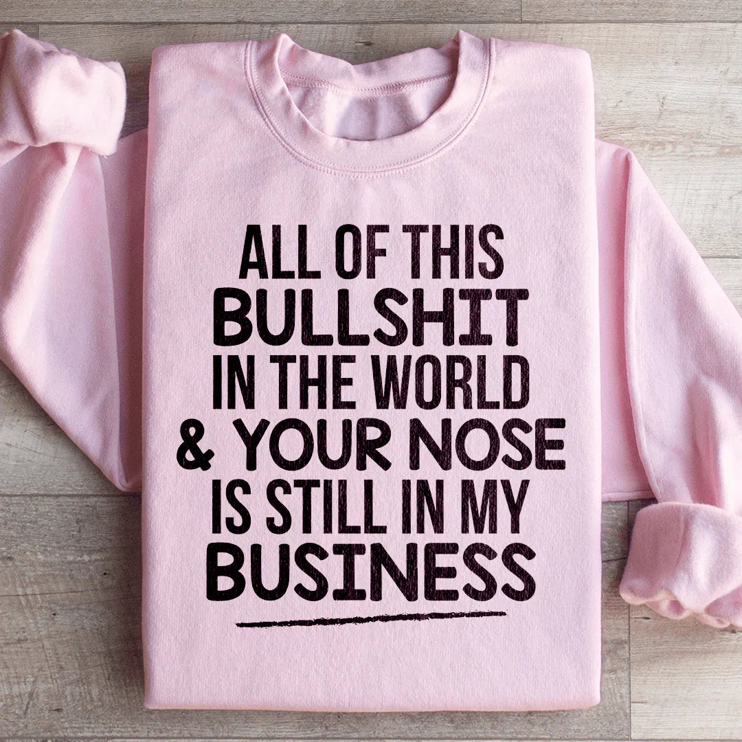 All Of This B.S In The World & Your Nose Is Still In My Business Sweatshirt Peachy Sunday T-Shirt