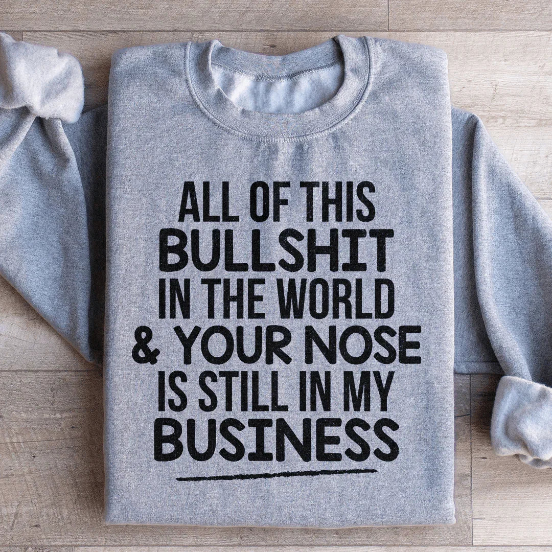All Of This B.S In The World & Your Nose Is Still In My Business Sweatshirt Peachy Sunday T-Shirt