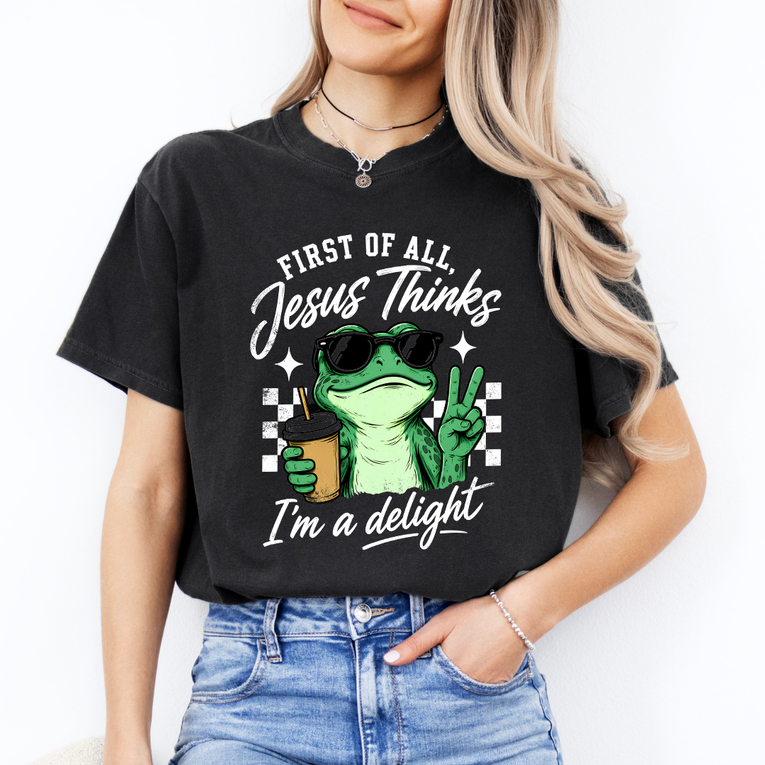 First Of All Jesus Thinks I'm A Delight Tee