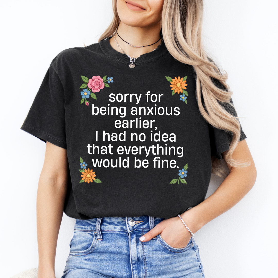 Sorry For Being Anxious Earlier Tee