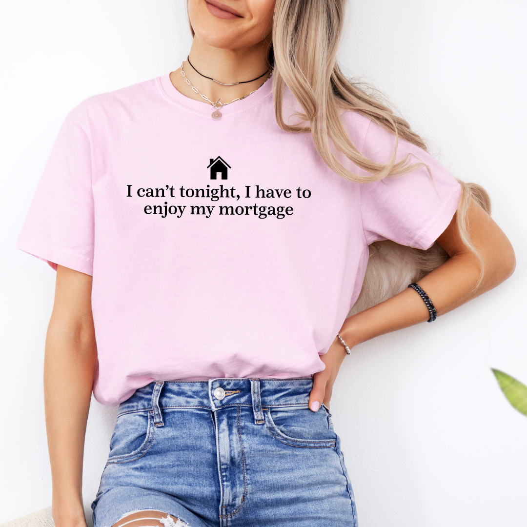 I Can't Tonight I Have To Enjoy My Mortgage Tee