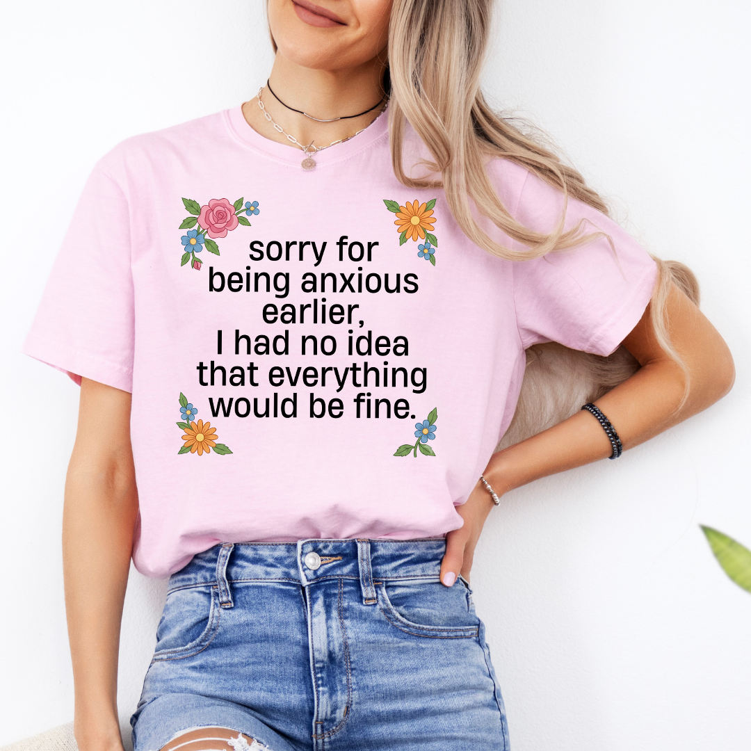 Sorry For Being Anxious Earlier Tee