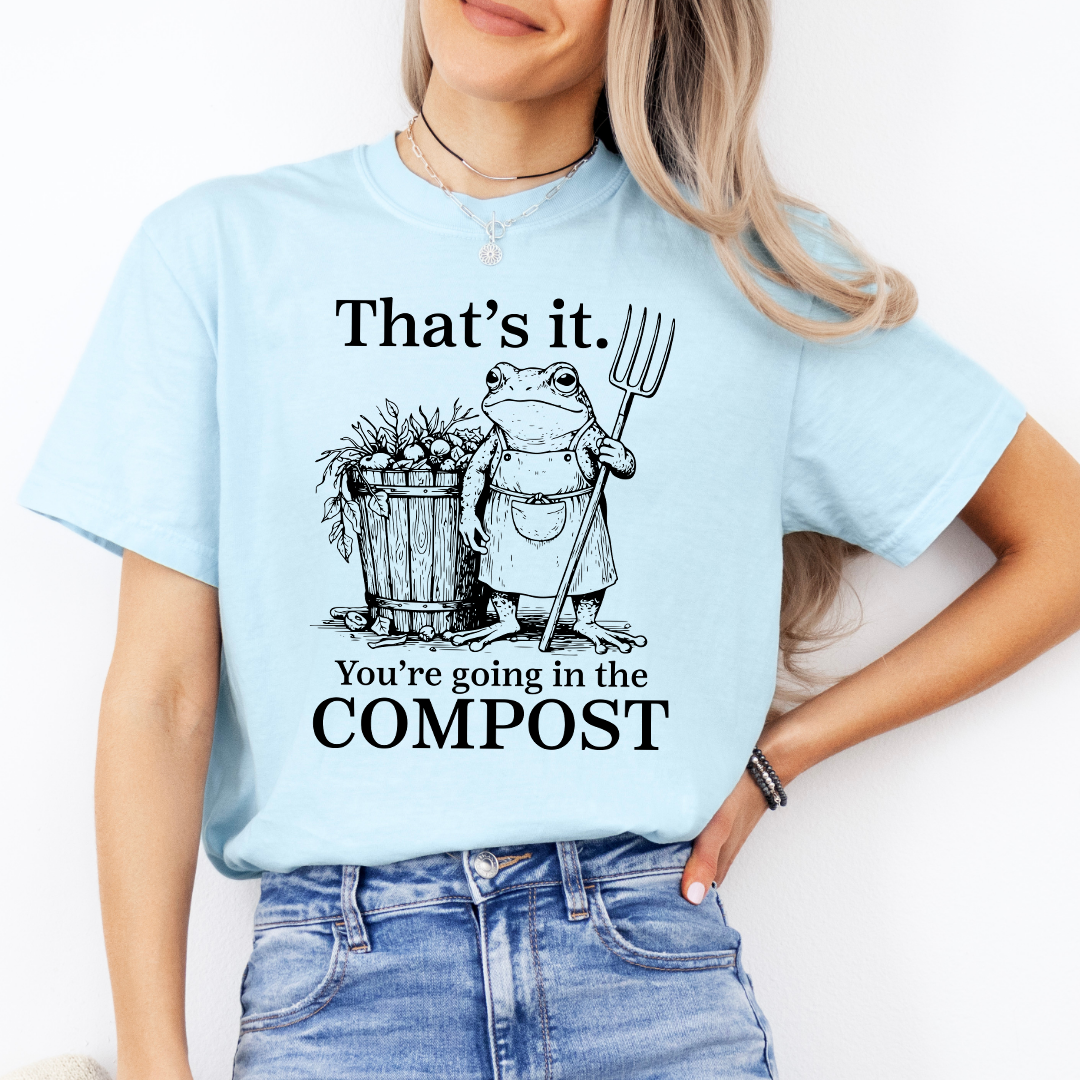 That's It You're Going In The Compost TEe
