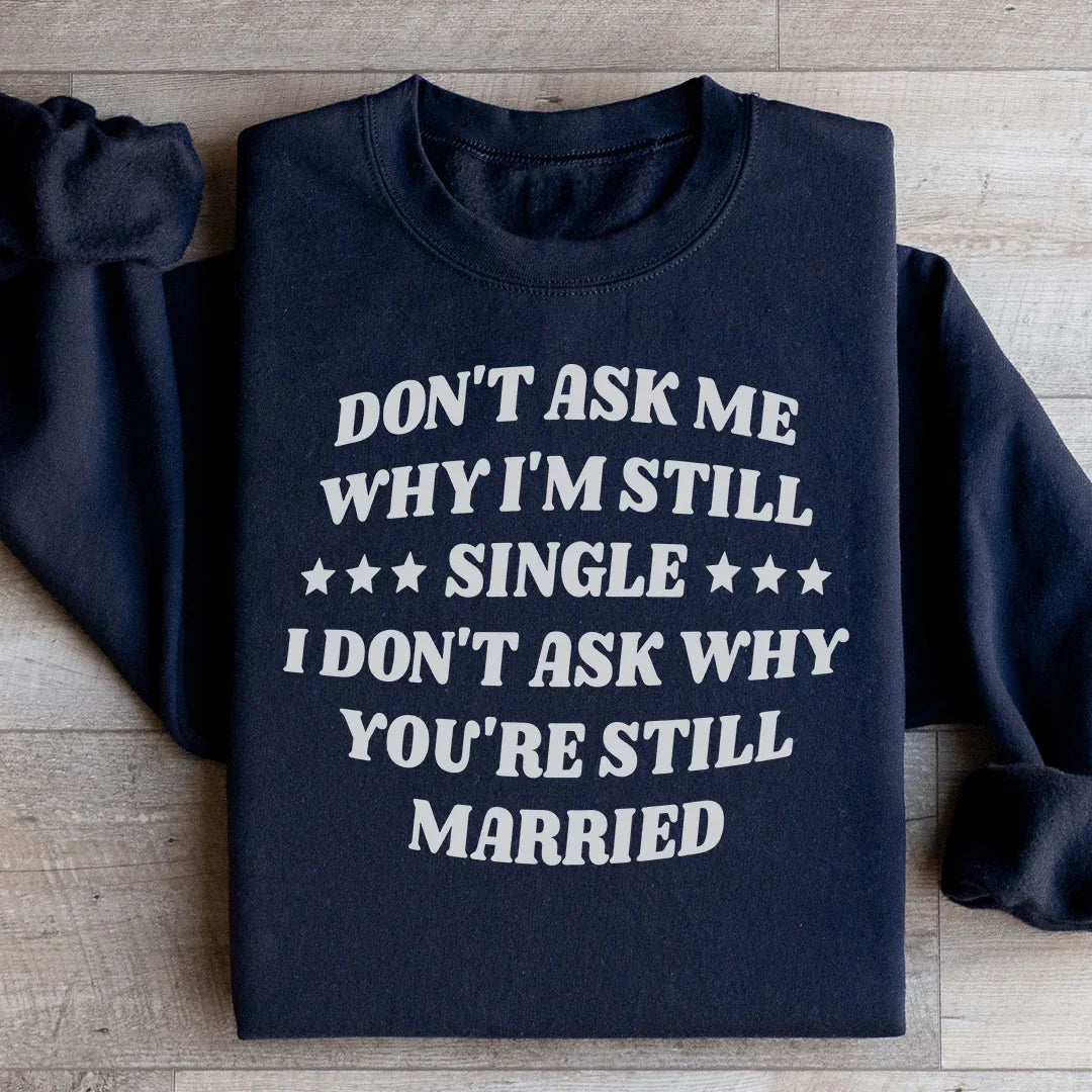 Don’t Ask Me Why I’m Still Single I Don’t Ask Why You’re Still Married Sweatshirt Peachy Sunday T-Shirt