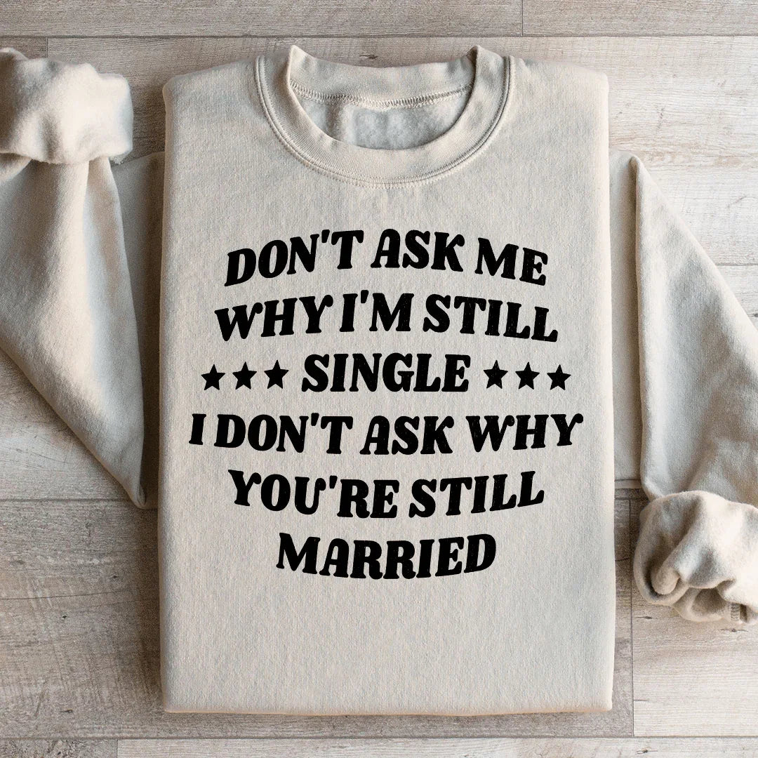 Don’t Ask Me Why I’m Still Single I Don’t Ask Why You’re Still Married Sweatshirt Peachy Sunday T-Shirt