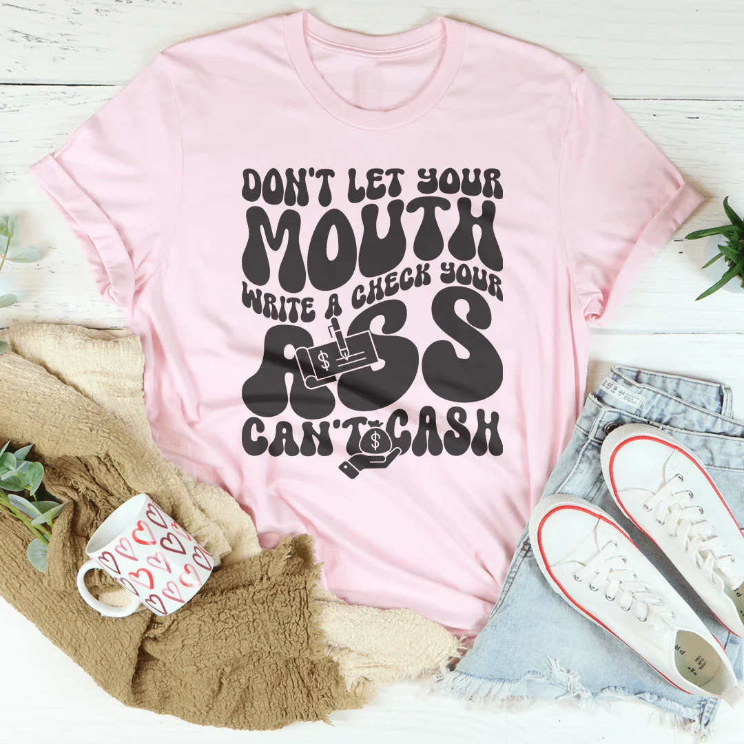 Don't Let Your Mouth Write A Check Your A* Can't Cash Tee Pink / S Peachy Sunday T-Shirt