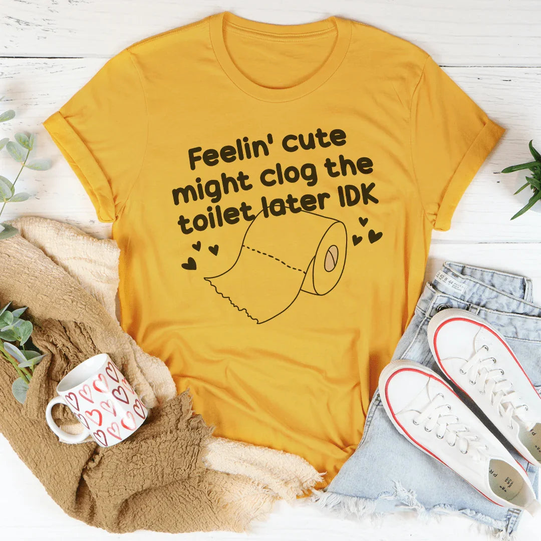 Feelin Cute Might Clog The Toilet Later IDK Tee Mustard / S Peachy Sunday T-Shirt