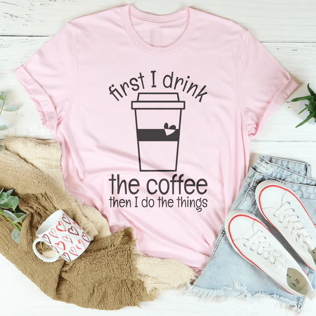 First I Drink The Coffee Then I Do The Things Tee Pink / S Peachy Sunday T-Shirt