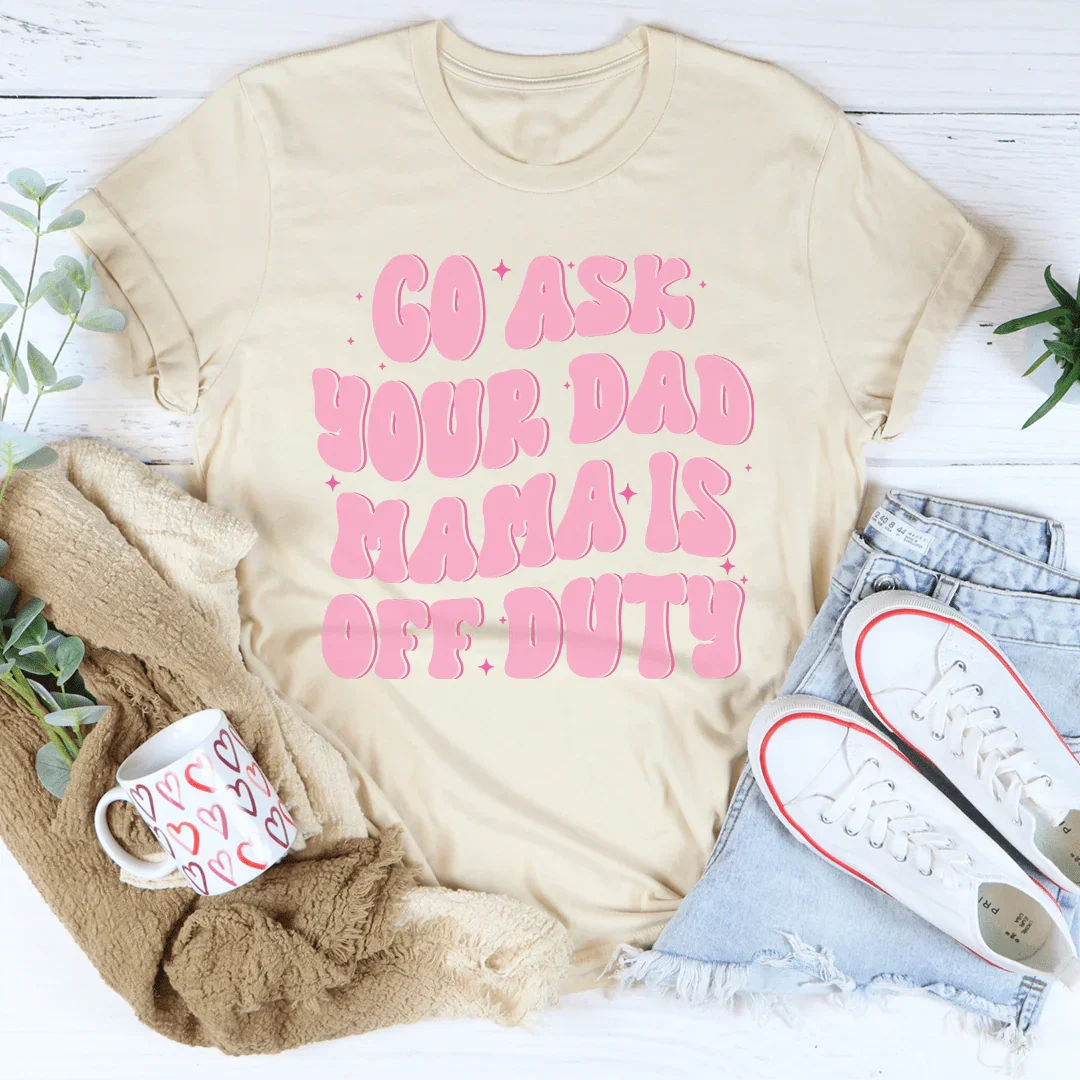 Go Ask Your Dad Mama Is Off Duty Tee Soft Cream / S Peachy Sunday T-Shirt