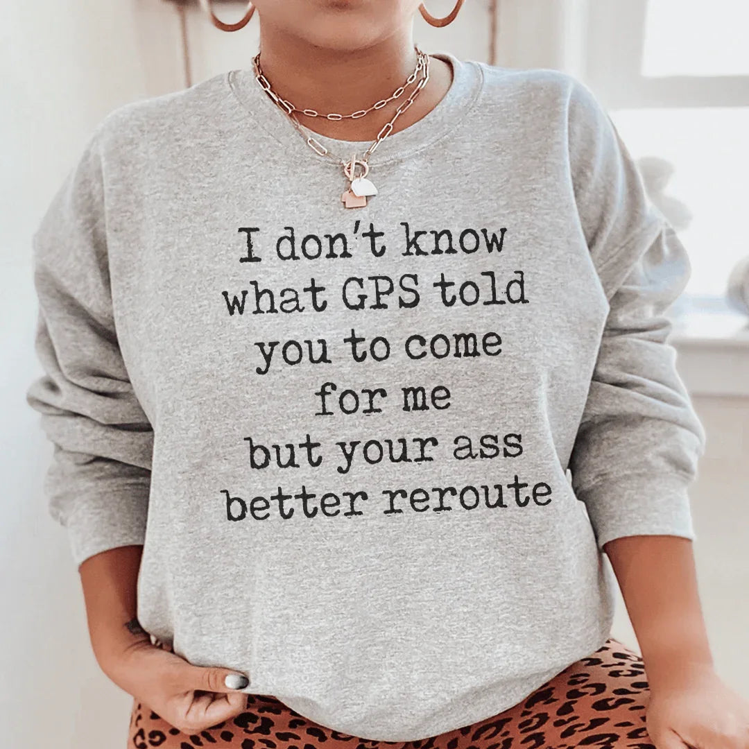 I Don't Now What GPS Told You To Come For Me Sweatshirt Sport Grey / S Peachy Sunday T-Shirt