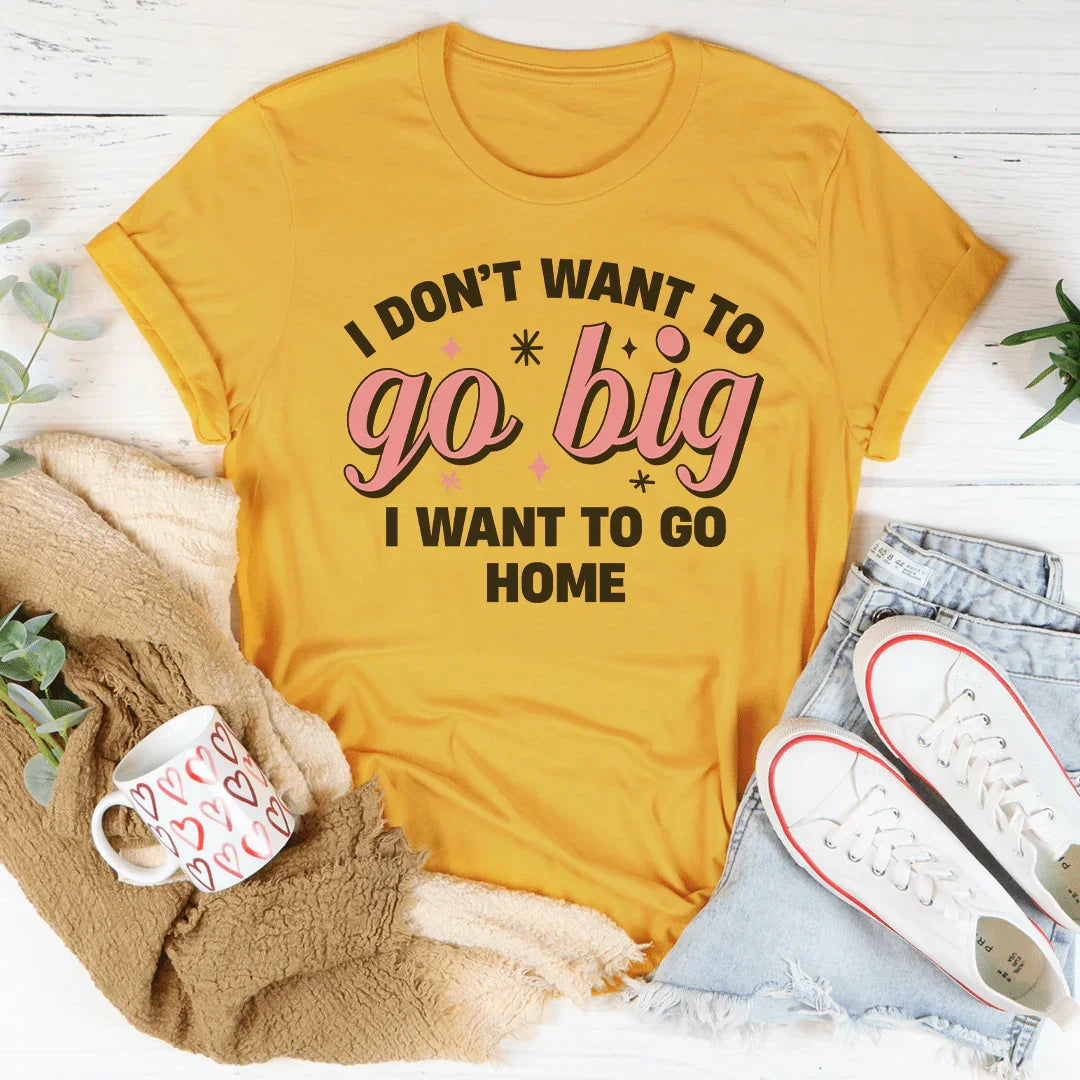 I Don’t Want To Go Big I Want To Go Home Tee Peachy Sunday T-Shirt