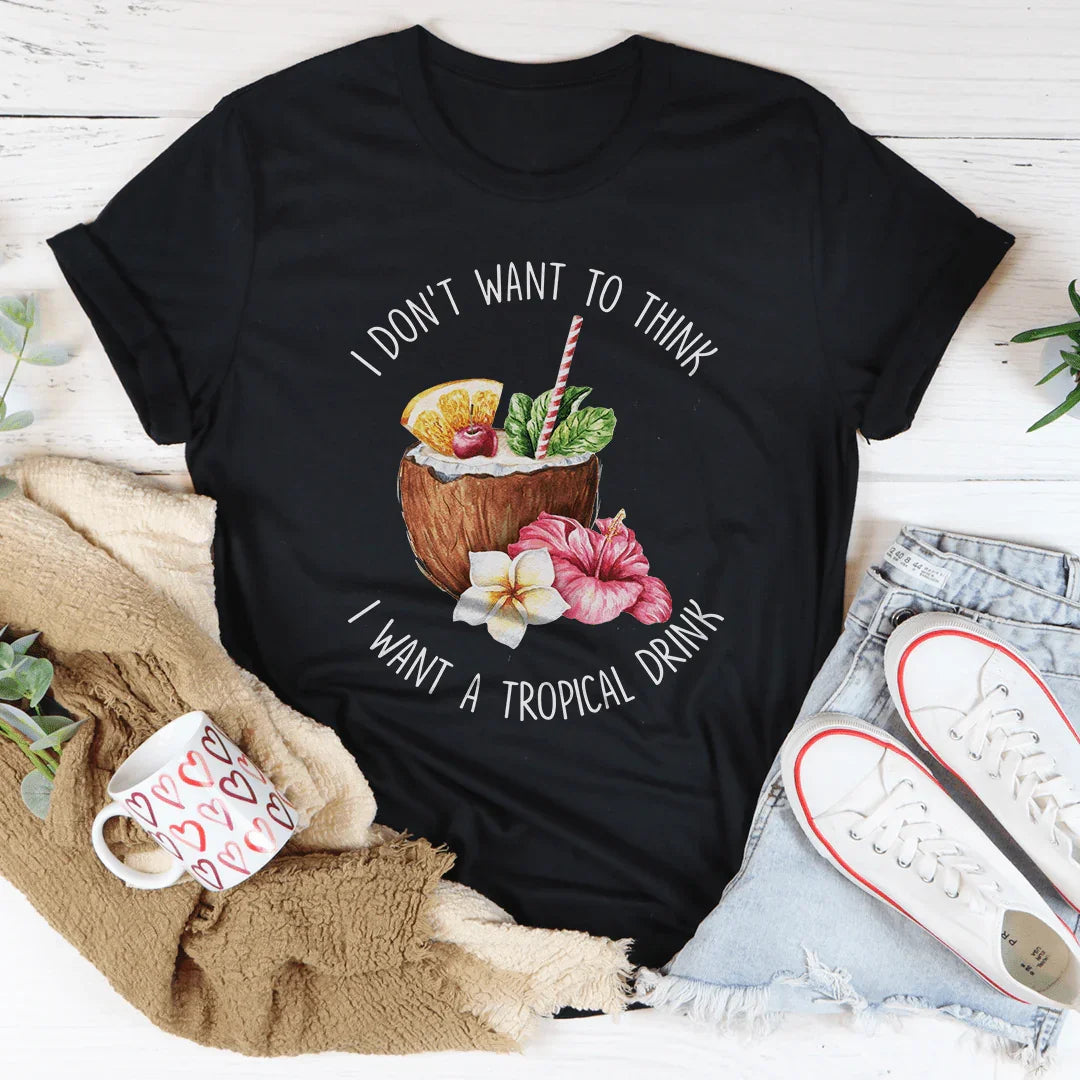 I Don't Want To Think I Want A Tropical Drink Tee Peachy Sunday T-Shirt