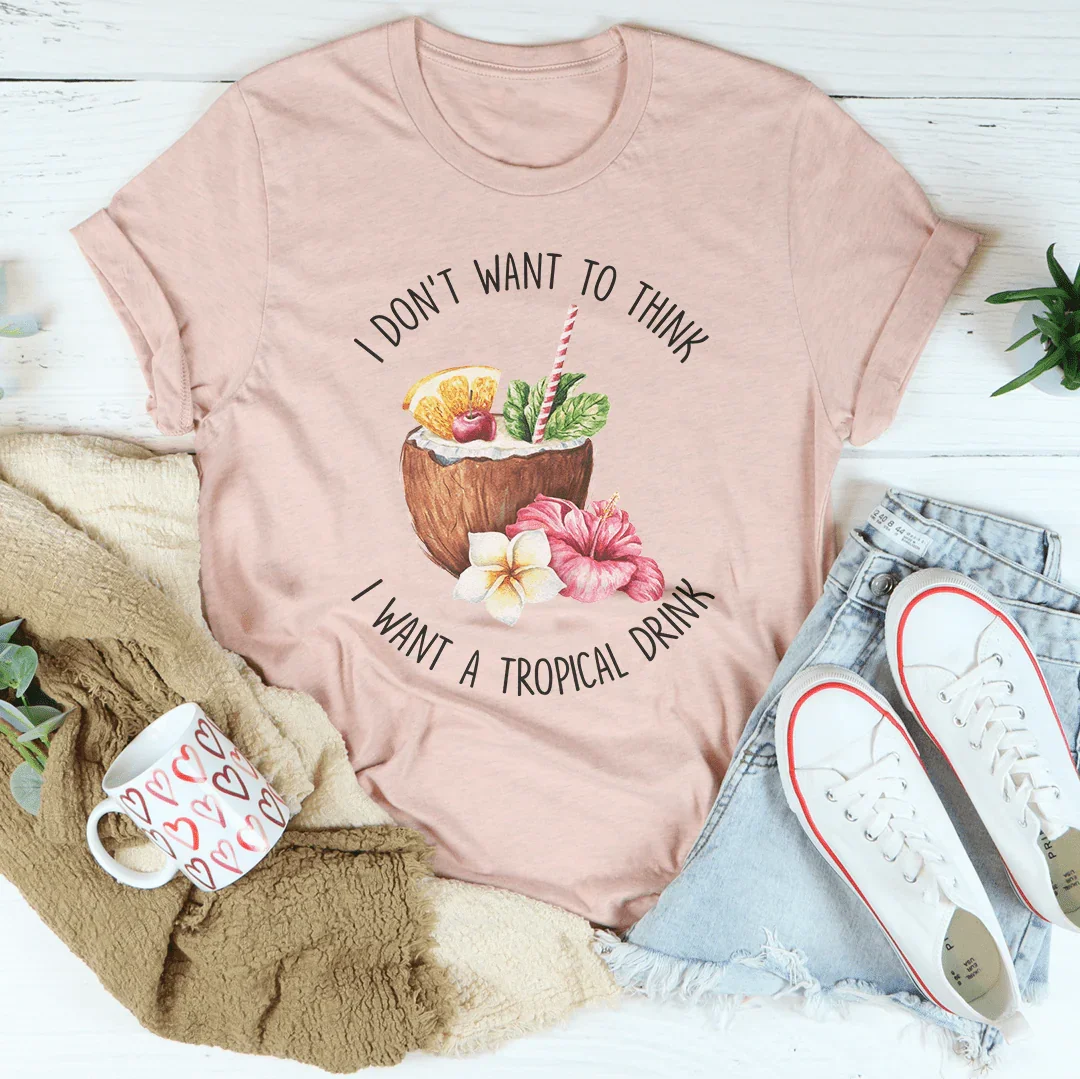 I Don't Want To Think I Want A Tropical Drink Tee Peachy Sunday T-Shirt