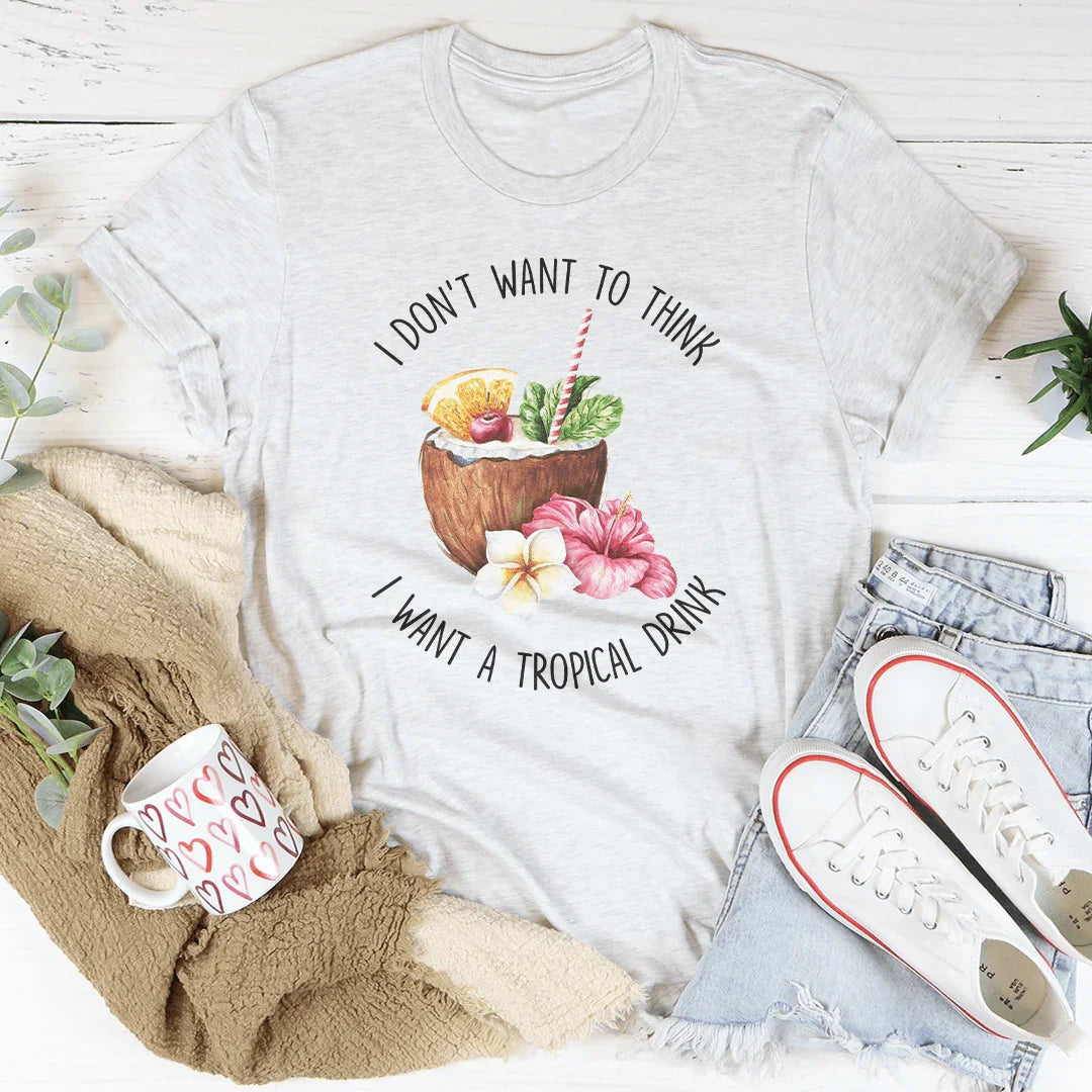 I Don't Want To Think I Want A Tropical Drink Tee Peachy Sunday T-Shirt