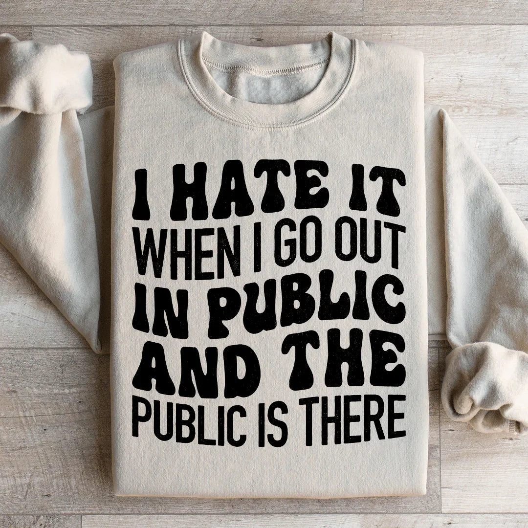 I Hate It When I Go Out In Public And The Public Is There Sweatshirt Peachy Sunday T-Shirt