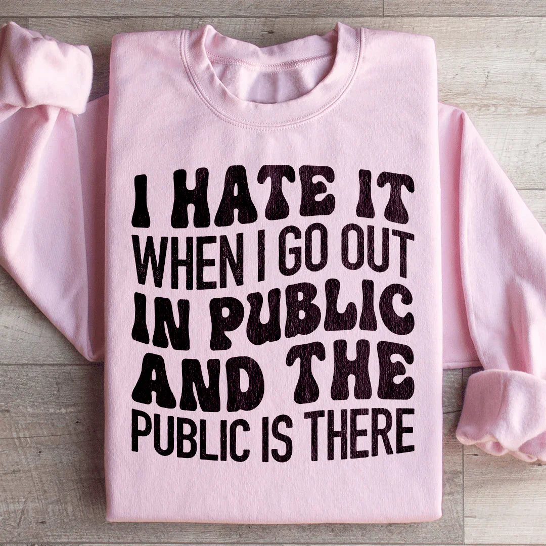 I Hate It When I Go Out In Public And The Public Is There Sweatshirt Peachy Sunday T-Shirt