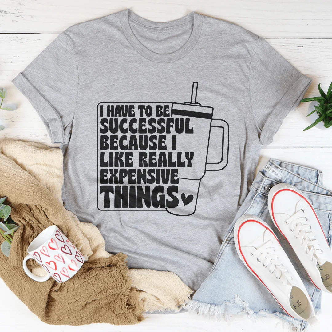 I Have To Be Successful Because I Like Really Expensive Things Tee Athletic Heather / S Peachy Sunday T-Shirt
