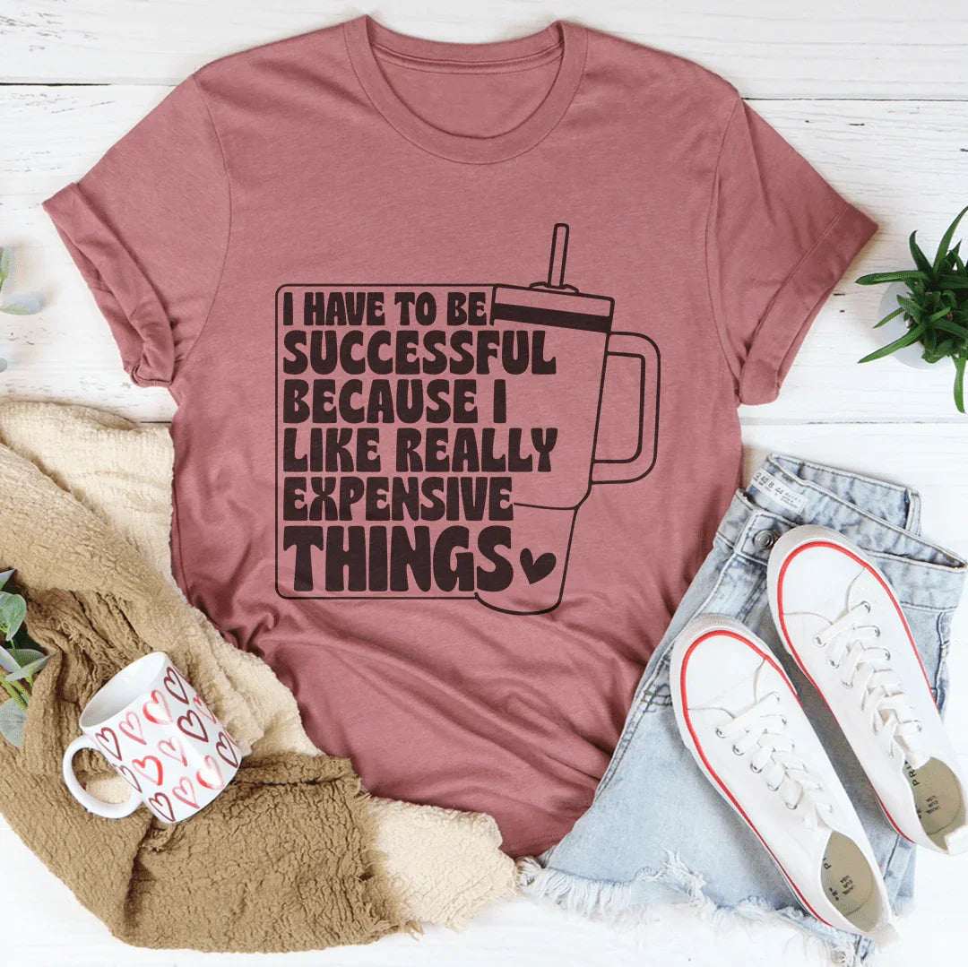I Have To Be Successful Because I Like Really Expensive Things Tee Mauve / S Peachy Sunday T-Shirt