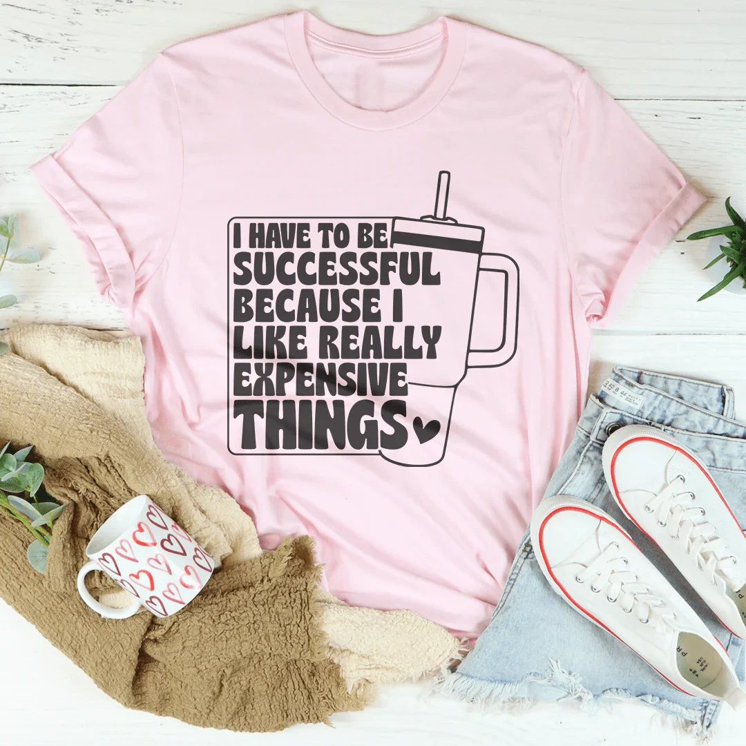I Have To Be Successful Because I Like Really Expensive Things Tee Pink / S Peachy Sunday T-Shirt