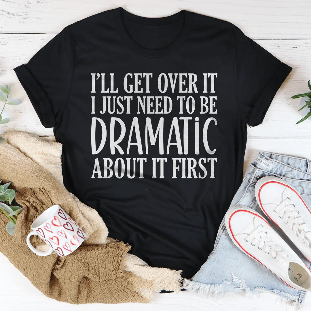 I’ll Get Over It I Just Need To Be Dramatic About It First Tee Black Heather / S Peachy Sunday T-Shirt