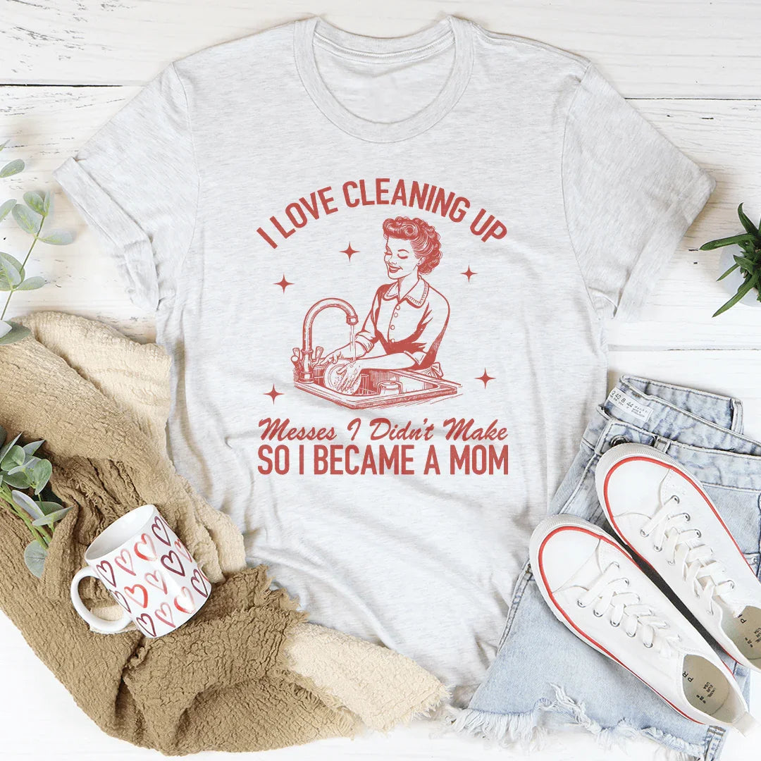 I Love Cleaning Up Messes I Didn't Make So I Became A Mom Tee Ash / S Peachy Sunday T-Shirt