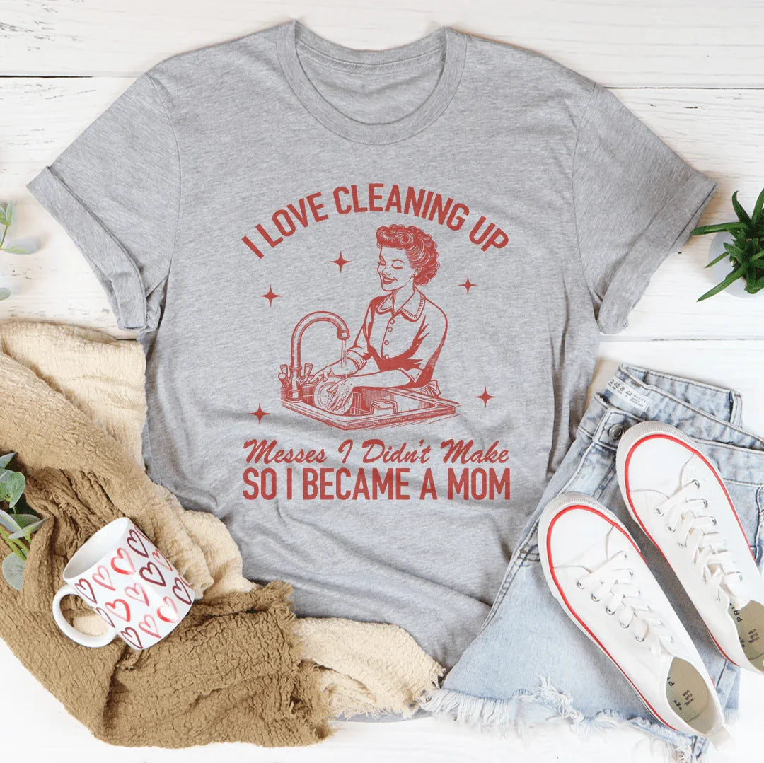 I Love Cleaning Up Messes I Didn't Make So I Became A Mom Tee Athletic Heather / S Peachy Sunday T-Shirt