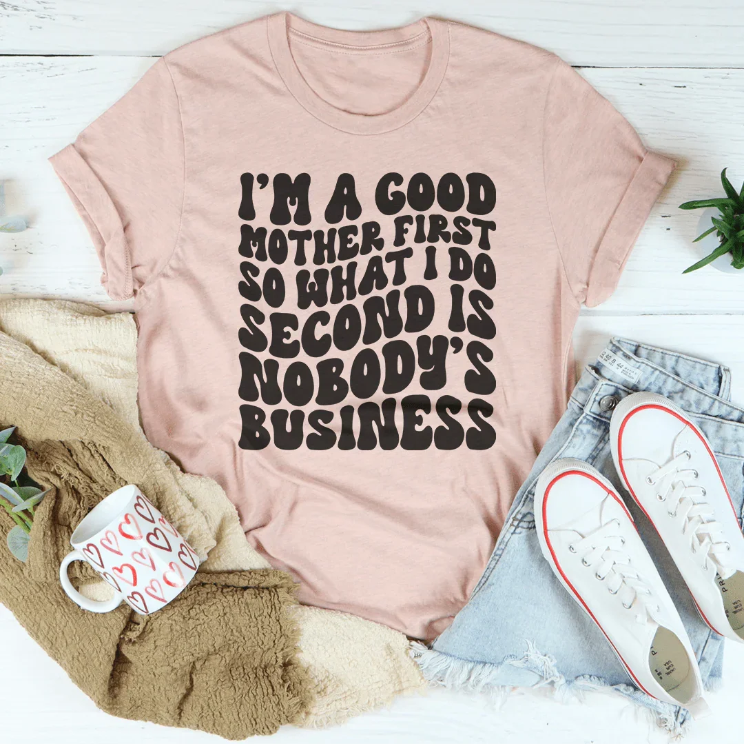 I’m A Good Mother First So What I Do Second Is Nobody's Business Tee Heather Prism Peach / S Peachy Sunday T-Shirt