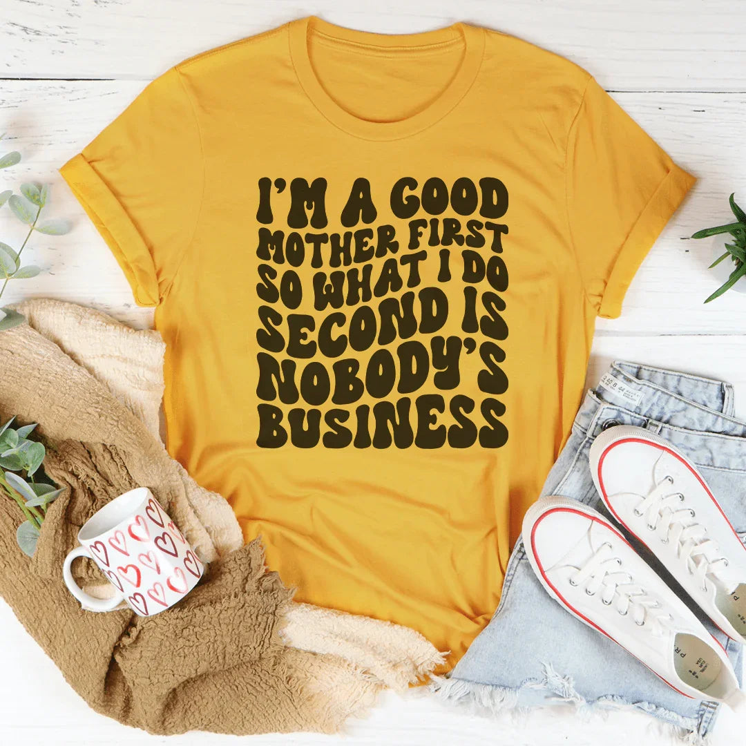 I’m A Good Mother First So What I Do Second Is Nobody's Business Tee Mustard / S Peachy Sunday T-Shirt