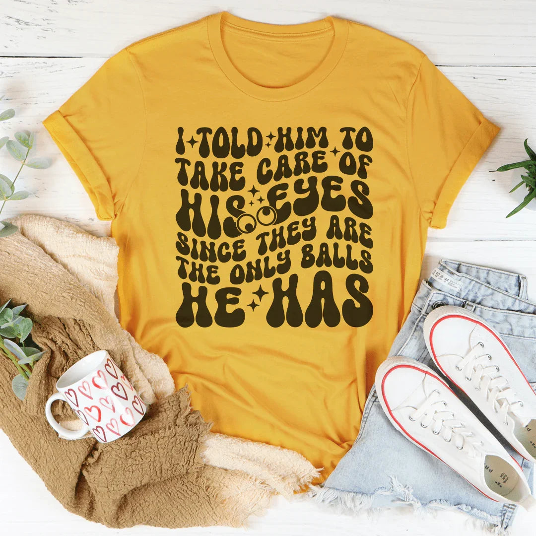 I Told Him To Take Care Of His Eyes Since They Are The Only Balls He Has Tee Mustard / S Peachy Sunday T-Shirt