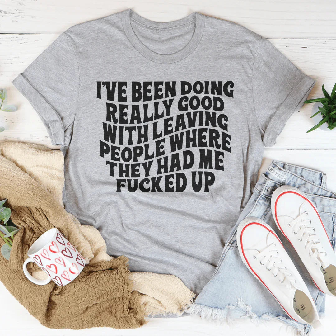 I've Been Doing Really Good With Leaving People Where They Had Me F-cked Up Tee Athletic Heather / S Peachy Sunday T-Shirt