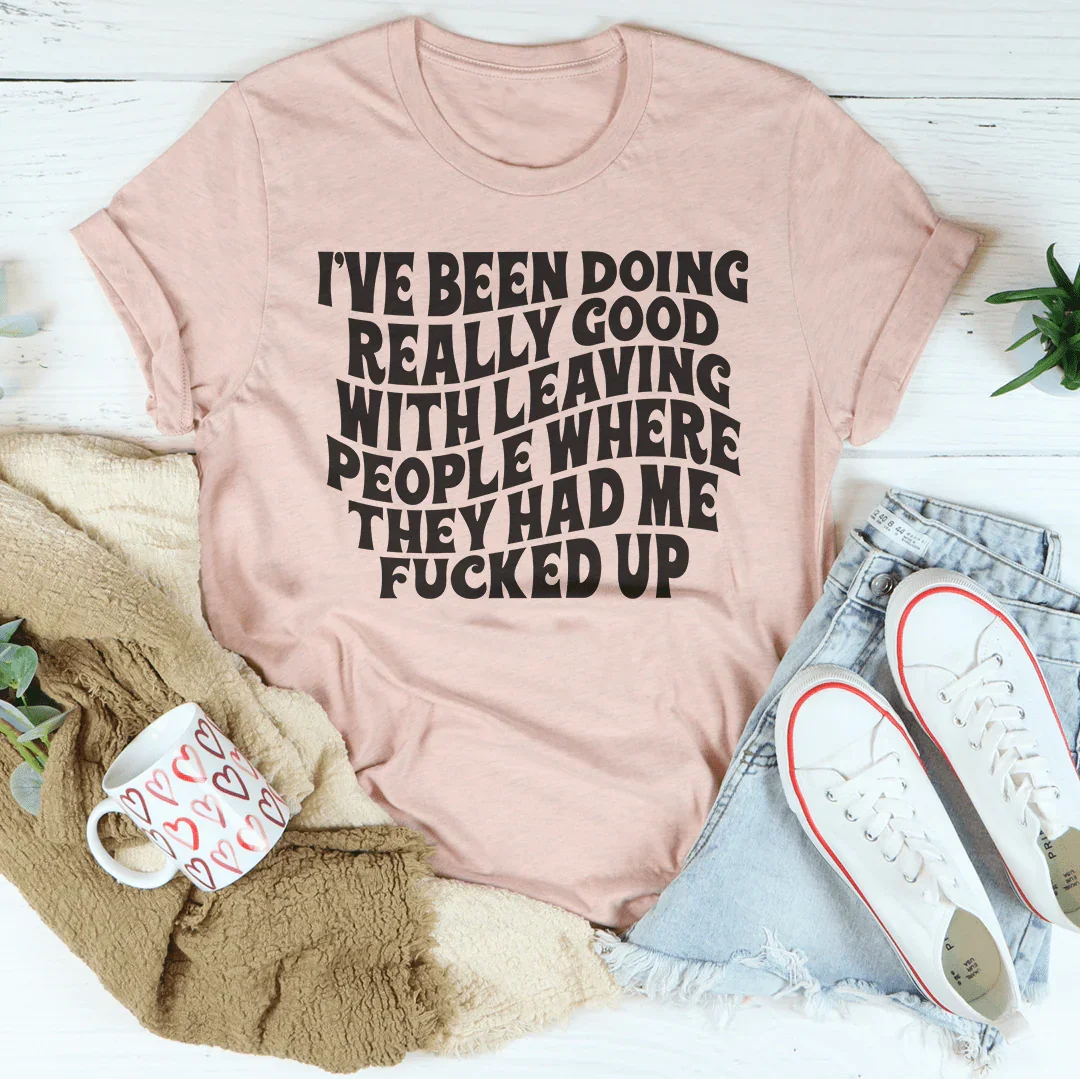 I've Been Doing Really Good With Leaving People Where They Had Me F-cked Up Tee Heather Prism Peach / S Peachy Sunday T-Shirt