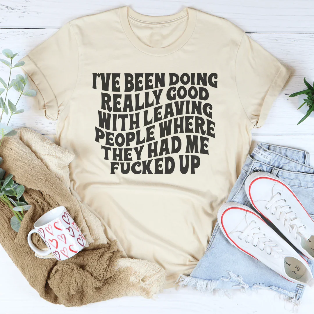I've Been Doing Really Good With Leaving People Where They Had Me F-cked Up Tee Soft Cream / S Peachy Sunday T-Shirt