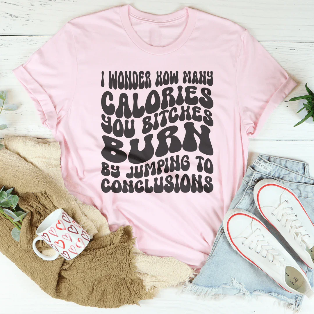 I Wonder How Many Calories You B-tches Burn By Jumping To Conclusions Tee Pink / S Peachy Sunday T-Shirt